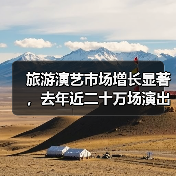 旅游演艺市场增长显著,去年近二十万场演出背后的商机是什么?(图1) 旅游演艺市场增长显著,去年近二十万场演出背后的商机是什么?(图1)