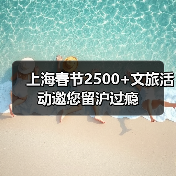 上海春节2500+文旅活动邀您留沪过瘾(图1) 上海春节2500+文旅活动邀您留沪过瘾(图1)