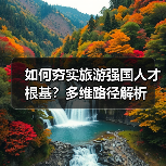 如何夯实旅游强国人才根基?多维路径解析(图1) 如何夯实旅游强国人才根基?多维路径解析(图1)