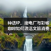 神话IP、废电厂与彩椒咖啡如何激活文旅消费新场景？（图4）