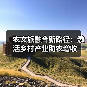 农文旅融合新路径:激活乡村产业助农增收(图4) 农文旅融合新路径:激活乡村产业助农增收(图4)