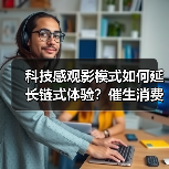 科技感观影模式如何延长链式体验?催生消费新增长?(图4) 科技感观影模式如何延长链式体验?催生消费新增长?(图4)