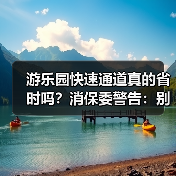 游乐园快速通道真的省时吗?消保委警告:别被误导!(图1) 游乐园快速通道真的省时吗?消保委警告:别被误导!(图1)