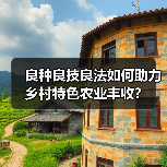 良种良技良法如何助力乡村特色农业丰收?(图2) 良种良技良法如何助力乡村特色农业丰收?(图2)