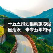 十五五规划推动旅游强国建设:未来五年如何升级?(图3) 十五五规划推动旅游强国建设:未来五年如何升级?(图3)
