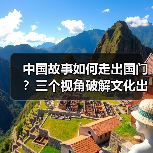 中国故事如何走出国门？三个视角破解文化出海难题（图4）