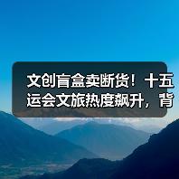 文创盲盒卖断货！十五运会文旅热度飙升，背后原因是什么？（图4）