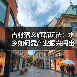 古村落文旅新玩法：水乡如何靠产业振兴闯出富路？（图1）