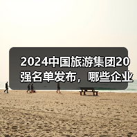 2024中国旅游集团20强名单发布，哪些企业上榜？（图4）