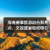 海南赛事旅游融合新亮点，文旅盛宴如何吸引宾客？（图2）