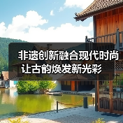 非遗创新融合现代时尚 让古韵焕发新光彩(图1) 非遗创新融合现代时尚 让古韵焕发新光彩(图1)