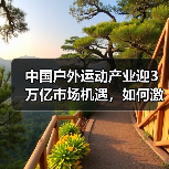 中国户外运动产业迎3万亿市场机遇,如何激发发展潜力?(图2) 中国户外运动产业迎3万亿市场机遇,如何激发发展潜力?(图2)