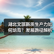 湖北文旅新质生产力如何培育？发展路径解析（图2）