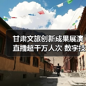 甘肃文旅创新成果展演直播超千万人次 数字技术引领行业发展