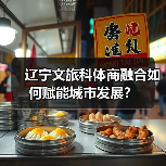 辽宁文旅科体商融合如何赋能城市发展?(图2) 辽宁文旅科体商融合如何赋能城市发展?(图2)