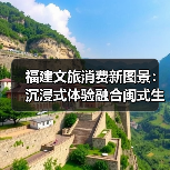 福建文旅消费新图景：沉浸式体验融合闽式生活（图3）