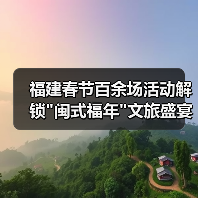 福建春节百余场活动解锁 福建春节百余场活动解锁