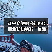 辽宁文旅融合新路径：百业联动焕发“鲜活”故事