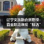 辽宁文旅融合新路径:百业联动焕发“鲜活”故事(图3) 辽宁文旅融合新路径:百业联动焕发“鲜活”故事(图3)