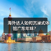 海外达人如何沉浸式体验广东年味?(图1) 海外达人如何沉浸式体验广东年味?(图1)