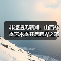 非遗遇见新潮,山西冬季艺术季开启跨界之旅(图1) 非遗遇见新潮,山西冬季艺术季开启跨界之旅(图1)