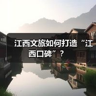 江西文旅如何打造“江西口碑”?(图3) 江西文旅如何打造“江西口碑”?(图3)