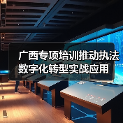 广西专项培训推动执法数字化转型实战应用(图3) 广西专项培训推动执法数字化转型实战应用(图3)