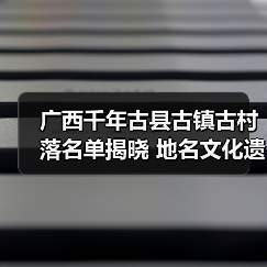 广西千年古县古镇古村落名单揭晓 地名文化遗产如何助力乡村振兴(图2) 广西千年古县古镇古村落名单揭晓 地名文化遗产如何助力乡村振兴(图2)