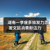 湖南一季度多维发力激发文旅消费新活力(图2) 湖南一季度多维发力激发文旅消费新活力(图2)
