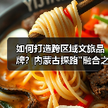 如何打造跨区域文旅品牌?内蒙古探路 如何打造跨区域文旅品牌?内蒙古探路