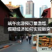 端午出游预订量激增,假期经济如何实现新突破?(图2) 端午出游预订量激增,假期经济如何实现新突破?(图2)