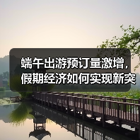 端午出游预订量激增,假期经济如何实现新突破?(图3) 端午出游预订量激增,假期经济如何实现新突破?(图3)