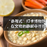“参与式”打卡博物馆,在文物的静默中寻找共鸣(图4) “参与式”打卡博物馆,在文物的静默中寻找共鸣(图4)
