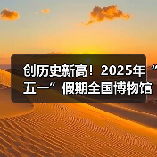 创历史新高！2025年“五一”假期全国博物馆接待观众超6049.19万人次