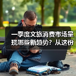 一季度文旅消费市场呈现哪些新趋势?从这份成绩单找答案(图2) 一季度文旅消费市场呈现哪些新趋势?从这份成绩单找答案(图2)