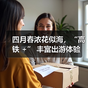 四月春浓花似海,“高铁 +” 丰富出游体验(图1) 四月春浓花似海,“高铁 +” 丰富出游体验(图1)