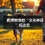 把博物馆的“文化半径”拓出去（图3）