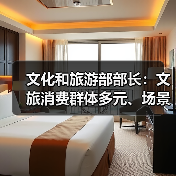 文化和旅游部部长:文旅消费群体多元、场景丰富 在扩大消费方面大有可为(图3) 文化和旅游部部长:文旅消费群体多元、场景丰富 在扩大消费方面大有可为(图3)
