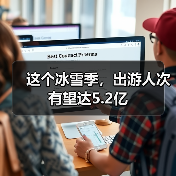 这个冰雪季，出游人次有望达5.2亿