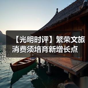 【光明时评】繁荣文旅消费须培育新增长点(图3) 【光明时评】繁荣文旅消费须培育新增长点(图3)