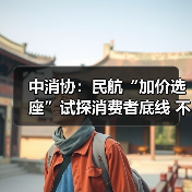 中消协:民航“加价选座”试探消费者底线 不应成为“行业惯例”(图3) 中消协:民航“加价选座”试探消费者底线 不应成为“行业惯例”(图3)