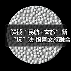 解锁“民航+文旅”新“玩”法 培育文旅融合新场景新业态新产品(图4) 解锁“民航+文旅”新“玩”法 培育文旅融合新场景新业态新产品(图4)