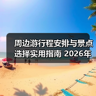 周边游行程安排与景点选择实用指南 2026年必看攻略（图2）