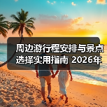 周边游行程安排与景点选择实用指南 2026年必看攻略（图3）