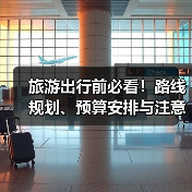 旅游出行前必看!路线规划、预算安排与注意事项全攻略(图4) 旅游出行前必看!路线规划、预算安排与注意事项全攻略(图4)