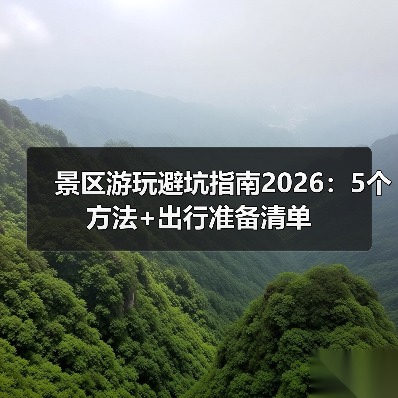 景区游玩避坑指南2026：5个方法+出行准备清单（图1）