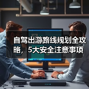 自驾出游路线规划全攻略,5大安全注意事项必看(图3) 自驾出游路线规划全攻略,5大安全注意事项必看(图3)