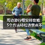 周边游行程安排攻略:5个方法轻松选景点不踩雷(图4) 周边游行程安排攻略:5个方法轻松选景点不踩雷(图4)