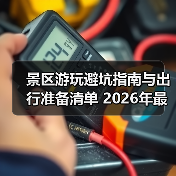景区游玩避坑指南与出行准备清单 2026年最新版（图1）