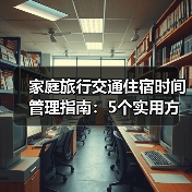家庭旅行交通住宿时间管理指南:5个实用方法告别手忙脚乱(图2) 家庭旅行交通住宿时间管理指南:5个实用方法告别手忙脚乱(图2)